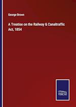 A Treatise on the Railway & Canaltraffic Act, 1854