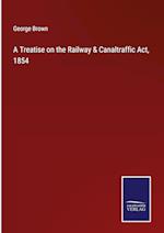 A Treatise on the Railway & Canaltraffic Act, 1854