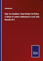 Italy: Its Condition. Great Britain: Its Policy. A Series of Letters Addressed to Lord John Russell, M.P.