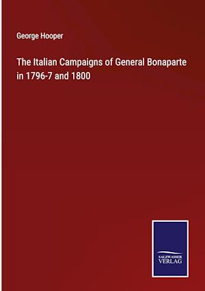 The Italian Campaigns of General Bonaparte in 1796-7 and 1800