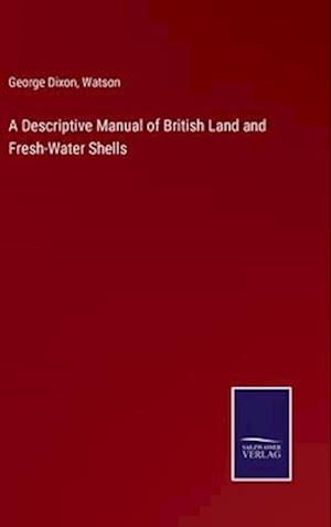 A Descriptive Manual of British Land and Fresh-Water Shells