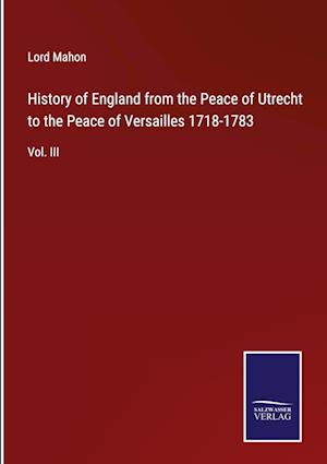 History of England from the Peace of Utrecht to the Peace of Versailles 1718-1783