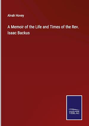 A Memoir of the Life and Times of the Rev. Isaac Backus