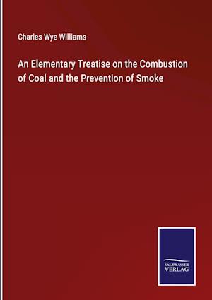 An Elementary Treatise on the Combustion of Coal and the Prevention of Smoke