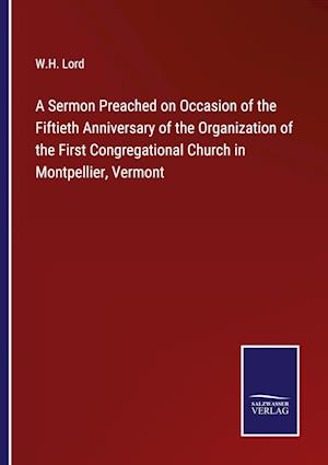 A Sermon Preached on Occasion of the Fiftieth Anniversary of the Organization of the First Congregational Church in Montpellier, Vermont