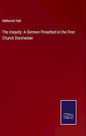 The Iniquity: A Sermon Preached in the First Church Dorchester