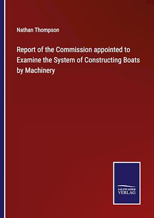 Report of the Commission appointed to Examine the System of Constructing Boats by Machinery