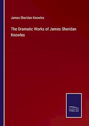 The Dramatic Works of James Sheridan Knowles