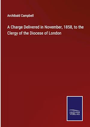 A Charge Delivered in November, 1858, to the Clergy of the Diocese of London