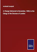 A Charge Delivered in November, 1858, to the Clergy of the Diocese of London