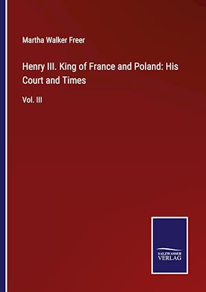 Henry III. King of France and Poland: His Court and Times