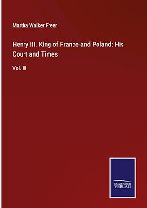 Henry III. King of France and Poland: His Court and Times