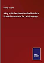 A Key to the Exercises Contained in Adler's Practical Grammar of the Latin Language