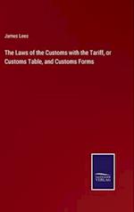 The Laws of the Customs with the Tariff, or Customs Table, and Customs Forms