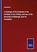 A Catalogue of the Graduates in the Faculties of Arts, Divinity, and Law, of the University of Edinburgh, since its Foundation