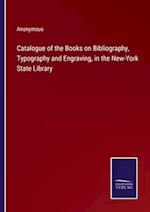 Catalogue of the Books on Bibliography, Typography and Engraving, in the New-York State Library