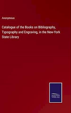 Catalogue of the Books on Bibliography, Typography and Engraving, in the New-York State Library