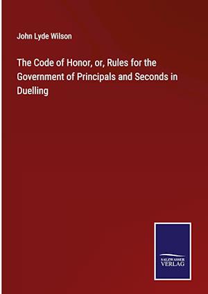 The Code of Honor, or, Rules for the Government of Principals and Seconds in Duelling