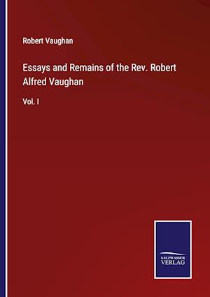 Essays and Remains of the Rev. Robert Alfred Vaughan