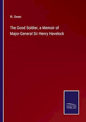 The Good Soldier, a Memoir of Major-General Sir Henry Havelock