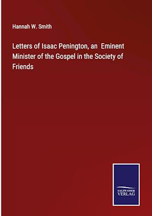 Letters of Isaac Penington, an  Eminent Minister of the Gospel in the Society of Friends