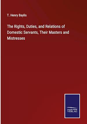 The Rights, Duties, and Relations of Domestic Servants, Their Masters and Mistresses