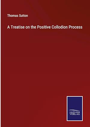 A Treatise on the Positive Collodion Process