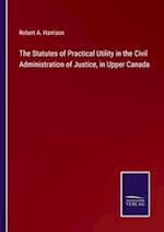 The Statutes of Practical Utility in the Civil Administration of Justice, in Upper Canada