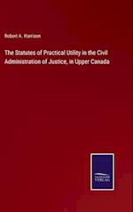 The Statutes of Practical Utility in the Civil Administration of Justice, in Upper Canada