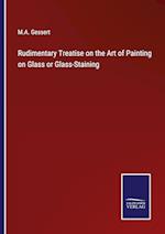 Rudimentary Treatise on the Art of Painting on Glass or Glass-Staining