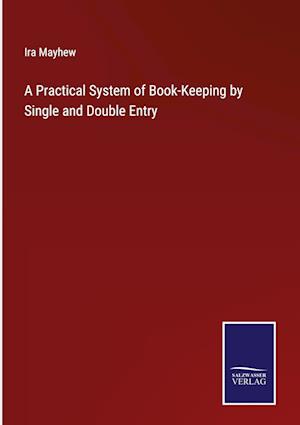 A Practical System of Book-Keeping by Single and Double Entry