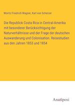 Die Republick Costa Rica in Central-Amerika mit besonderer Berücksichtigung der Naturverhältnisse und der Frage der deutschen Auswanderung und Colonisation. Reisestudien aus den Jahren 1853 und 1854