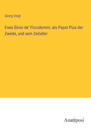 Enea Silvio de' Piccolomini, als Papst Pius der Zweite, und sein Zeitalter