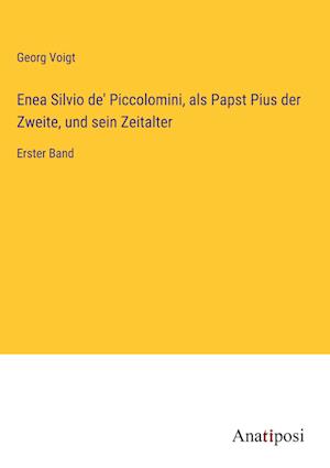 Enea Silvio de' Piccolomini, als Papst Pius der Zweite, und sein Zeitalter