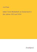 Ueber Tirols Wiederkehr an Oesterreich in den Jahren 1813 und 1814