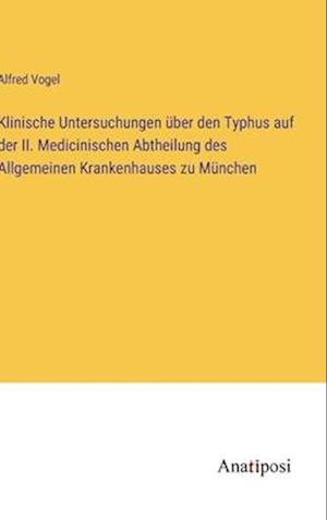 Klinische Untersuchungen über den Typhus auf der II. Medicinischen Abtheilung des Allgemeinen Krankenhauses zu München