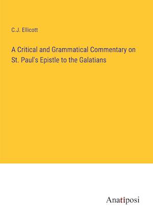 A Critical and Grammatical Commentary on St. Paul's Epistle to the Galatians