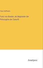 Franz von Baader, als Begründer der Philosophie der Zukunft