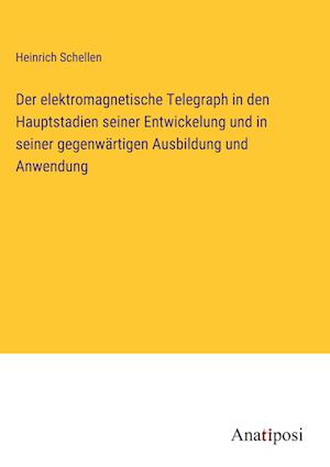 Der elektromagnetische Telegraph in den Hauptstadien seiner Entwickelung und in seiner gegenwärtigen Ausbildung und Anwendung