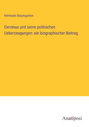 Gervinus und seine politischen Ueberzeugungen: ein biographischer Beitrag