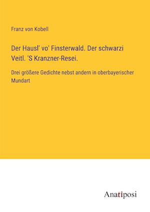Der Hausl' vo' Finsterwald. Der schwarzi Veitl. 'S Kranzner-Resei.