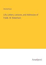 Life, Letters, Lectures, and Addresses of Fredk. W. Robertson