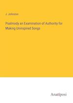 Psalmody an Examination of Authority for Making Uninspired Songs