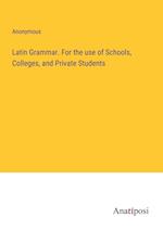 Latin Grammar. For the use of Schools, Colleges, and Private Students