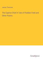 The Captive Chief A Tale of Flodden Field and Other Poems