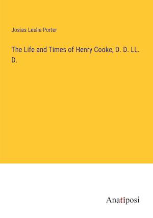 The Life and Times of Henry Cooke, D. D. LL. D.