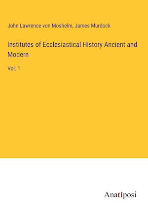 Institutes of Ecclesiastical History Ancient and Modern