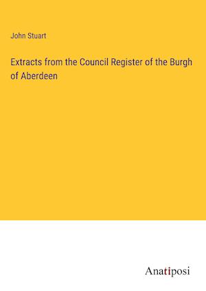 Extracts from the Council Register of the Burgh of Aberdeen