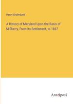 A History of Maryland Upon the Basis of M'Sherry, From its Settlement, to 1867