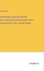 Proceedings Connected with the Semi-Centennial Commemoration of the Professorship of Rev. Charles Hodge